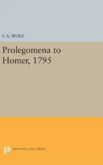 Prolegomena to Homer, 1795 by Friedrich August Wolf, Anthony T. Grafton