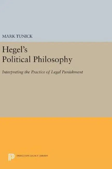 Hegel's Political Philosophy: Interpreting the Practice of Legal Punishment by Mark Tunick