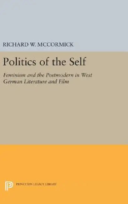 Politics of the Self: Feminism and the Postmodern in West German Literature and Film by Richard W. McCormick