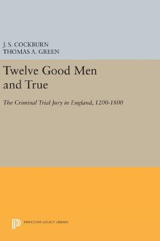 Twelve Good Men and True: The Criminal Trial Jury in England, 1200-1800 by J. S. Cockburn, Thomas A. Green