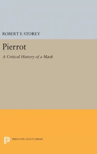 Pierrot: A Critical History of a Mask by Robert F. Storey