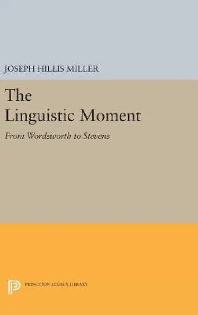 The Linguistic Moment: From Wordsworth to Stevens by Joseph Hillis Miller
