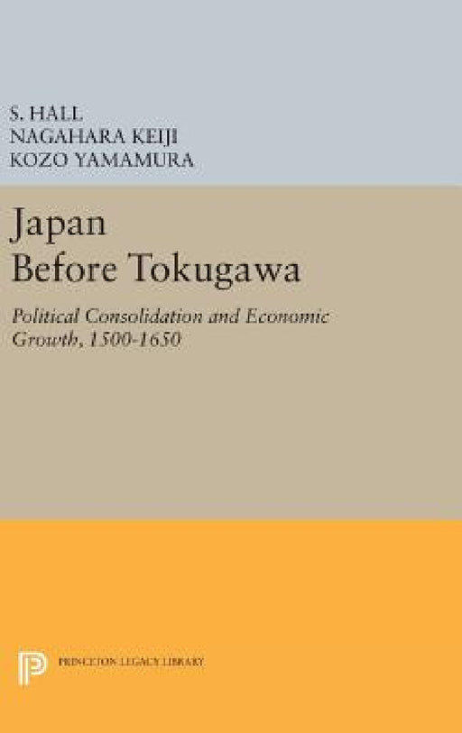 Japan Before Tokugawa: Political Consolidation and Economic Growth, 1500-1650 by S. Hall, Nagahara Keiji, Kozo Yamamura