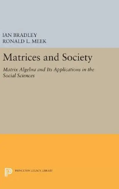 Matrices and Society: Matrix Algebra and Its Applications in the Social Sciences by Ian Bradley, Ronald L. Meek