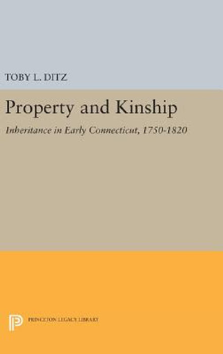 Property and Kinship: Inheritance in Early Connecticut, 1750-1820 by Toby L. Ditz