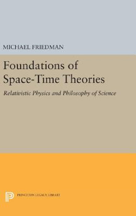 Foundations of Space-Time Theories: Relativistic Physics and Philosophy of Science by Michael Friedman