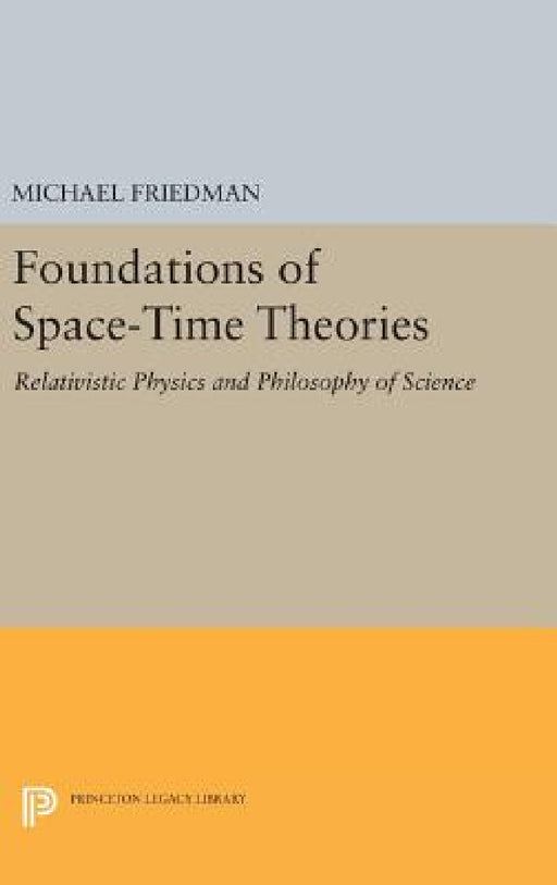 Foundations of Space-Time Theories: Relativistic Physics and Philosophy of Science by Michael Friedman