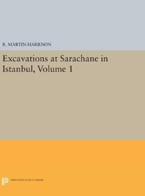 Excavations at Sarachane in Istanbul, Volume 1 by R. Martin Harrison, Larry B. Hill