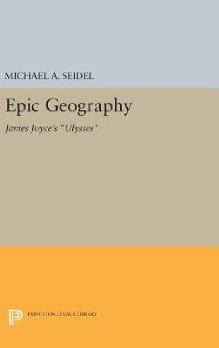 Epic Geography: James Joyce's Ulysses by Michael A. Seidel