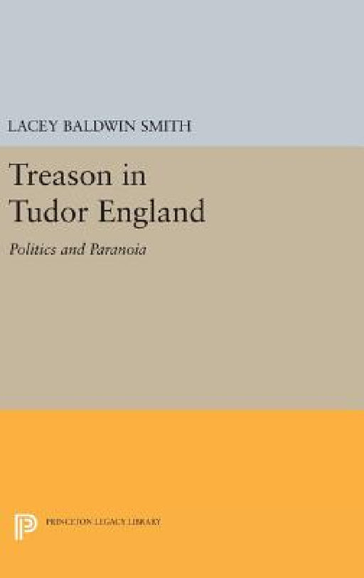 Treason in Tudor England: Politics and Paranoia by Lacey Baldwin Smith