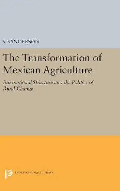 The Transformation of Mexican Agriculture: International Structure and the Politics of Rural Change by Steven E. Sanderson