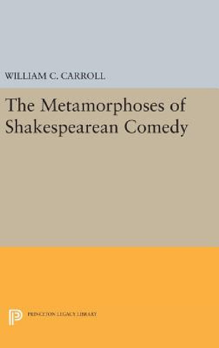 The Metamorphoses of Shakespearean Comedy by William C. Carroll