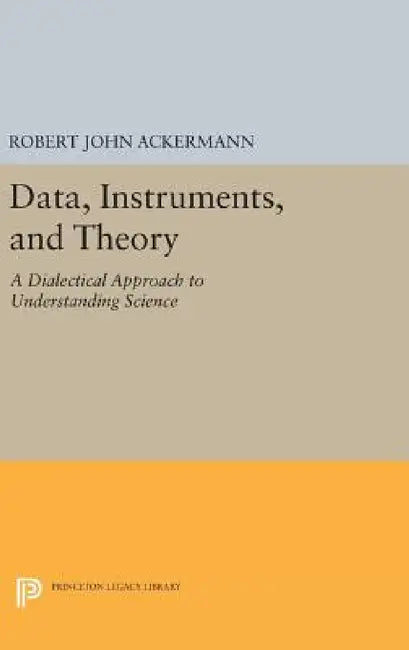 Data, Instruments, and Theory: A Dialectical Approach to Understanding Science by Robert John Ackermann