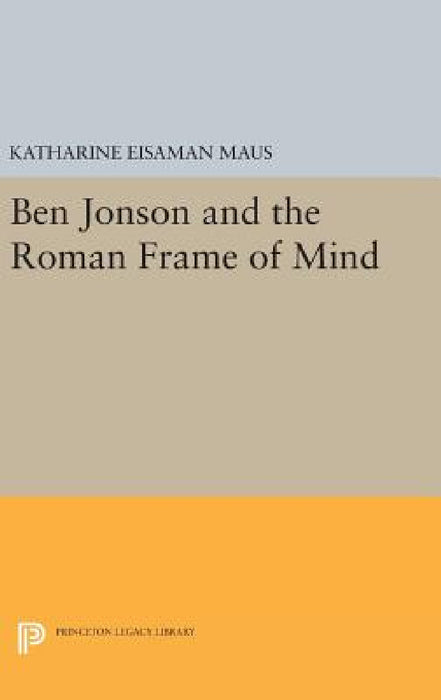 Ben Jonson and the Roman Frame of Mind by Katharine Eisaman Maus