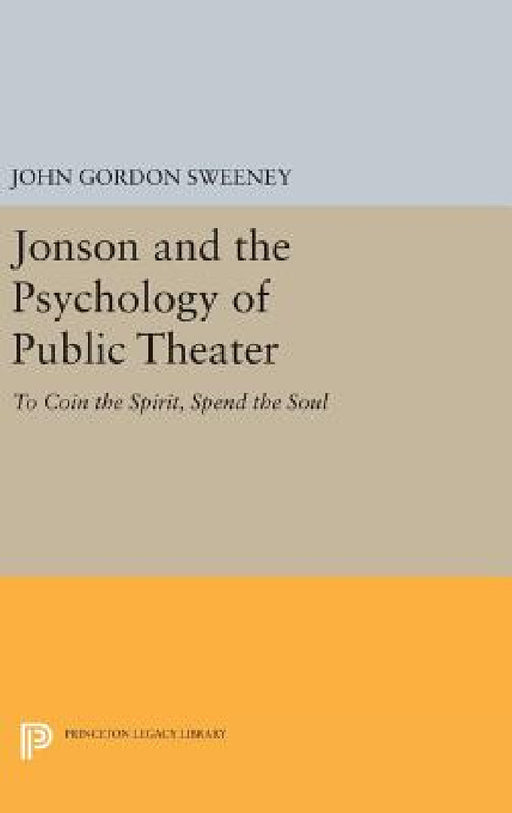 Jonson and the Psychology of Public Theater: To Coin the Spirit, Spend the Soul by John Gordon Sweeney