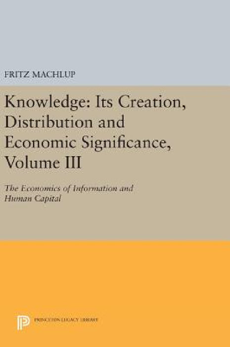 Knowledge: Its Creation, Distribution and Economic Significance, Volume III: The Economics of Information and Human Capital by Fritz Machlup