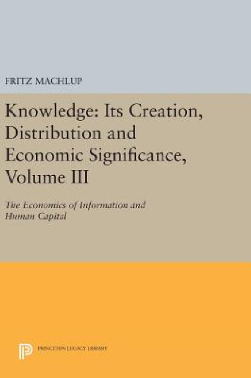 Knowledge: Its Creation, Distribution and Economic Significance, Volume III: The Economics of Information and Human Capital by Fritz Machlup