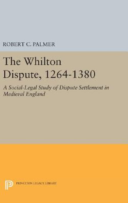 The Whilton Dispute, 1264-1380: A Social-Legal Study of Dispute Settlement in Medieval England by Robert C. Palmer