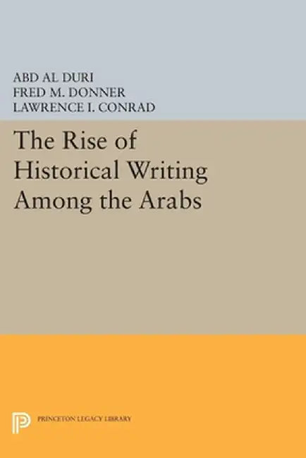 The Rise of Historical Writing Among the Arabs by Abd Al Duri