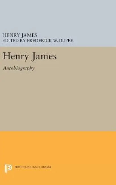 Henry James: Autobiography by Henry James, Frederick Wilcox Dupee