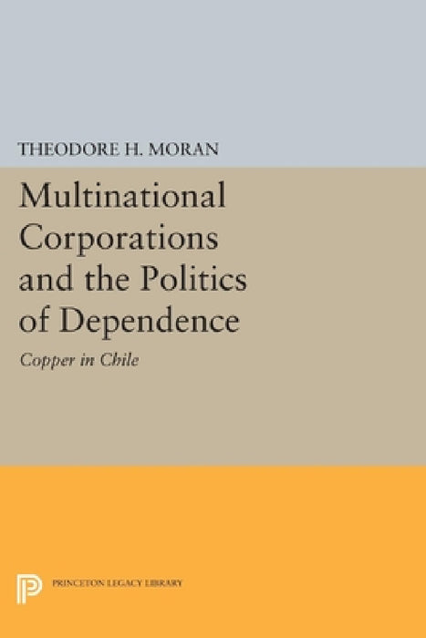 Multinational Corporations and the Politics of Dependence: Copper in Chile by Theodore H. Moran