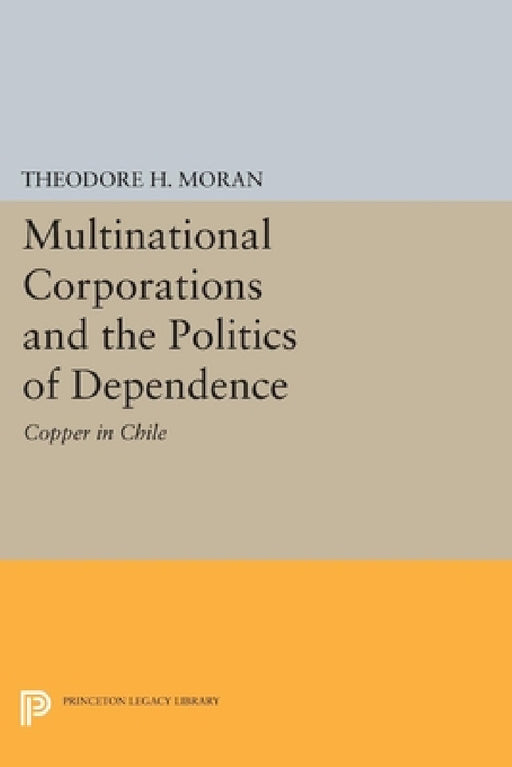 Multinational Corporations and the Politics of Dependence: Copper in Chile by Theodore H. Moran