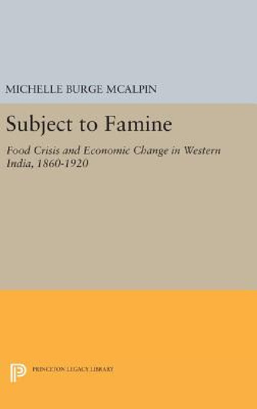 Subject to Famine: Food Crisis and Economic Change in Western India, 1860-1920 by Michelle Burge McAlpin