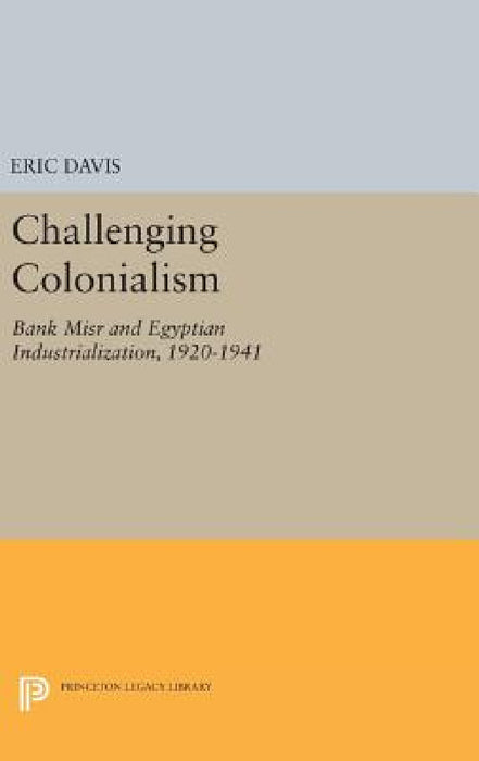 Challenging Colonialism: Bank Misr and Egyptian Industrialization, 1920-1941 by Eric Davis