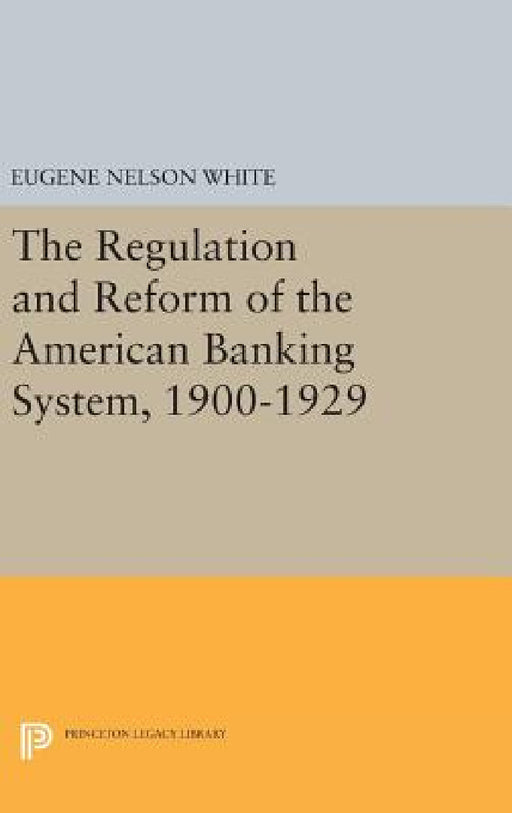 The Regulation and Reform of the American Banking System, 1900-1929 by Eugene Nelson White