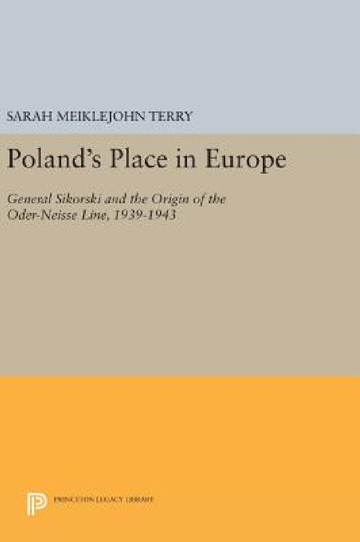 Poland's Place in Europe: General Sikorski and the Origin of the Oder-Neisse Line, 1939-1943 by Sarah Meiklejohn Terry