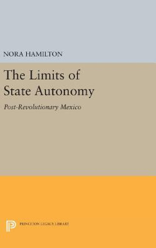 The Limits of State Autonomy: Post-Revolutionary Mexico by Nora Hamilton