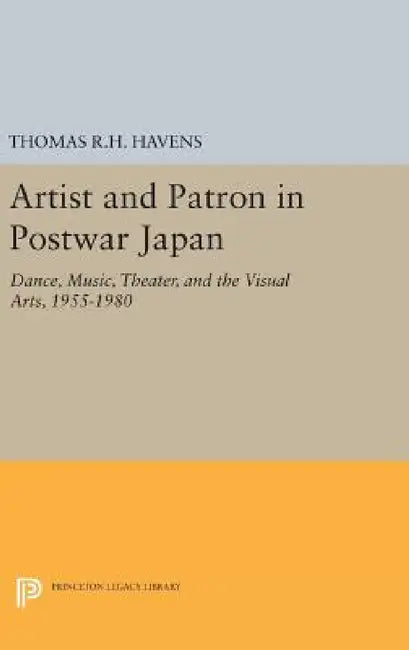 Artist and Patron in Postwar Japan: Dance, Music, Theater, and the Visual Arts, 1955-1980 by Thomas R. H. Havens