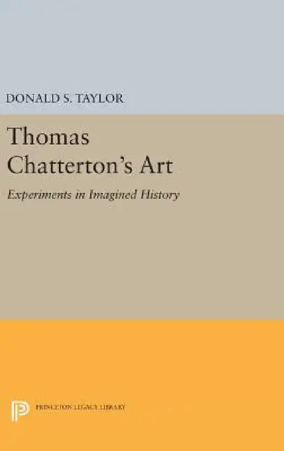 Thomas Chatterton's Art: Experiments in Imagined History by Donald S. Taylor