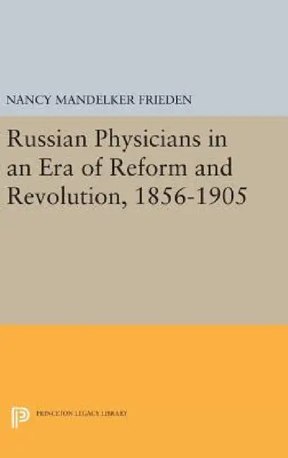 Russian Physicians in an Era of Reform and Revolution, 1856-1905 by Nancy M. Frieden