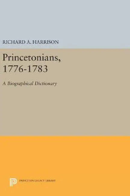 Princetonians, 1776-1783: A Biographical Dictionary by Richard A. Harrison