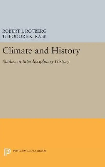 Climate and History: Studies in Interdisciplinary History by Robert I. Rotberg, Theodore K. Rabb