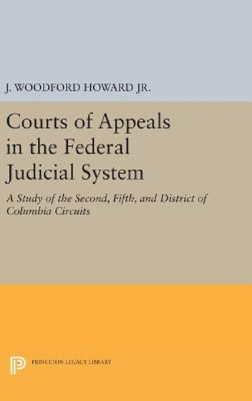 Courts of Appeals in the Federal Judicial System: A Study of the Second, Fifth, and District of Columbia Circuits by J. Woodford Howard