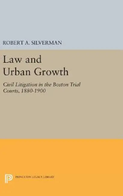 Law and Urban Growth: Civil Litigation in the Boston Trial Courts, 1880-1900 by Robert A. Silverman