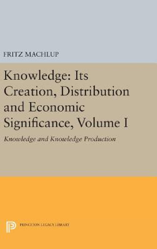Knowledge: Its Creation, Distribution and Economic Significance, Volume I: Knowledge and Knowledge Production by Fritz Machlup