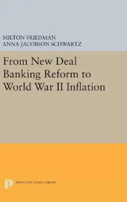 From New Deal Banking Reform to World War II Inflation by Milton Friedman, Anna Jacobson Schwartz