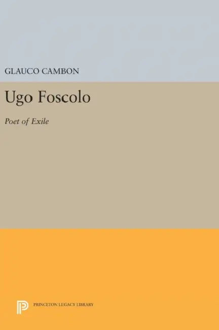 Ugo Foscolo: Poet of Exile by Glauco Cambon