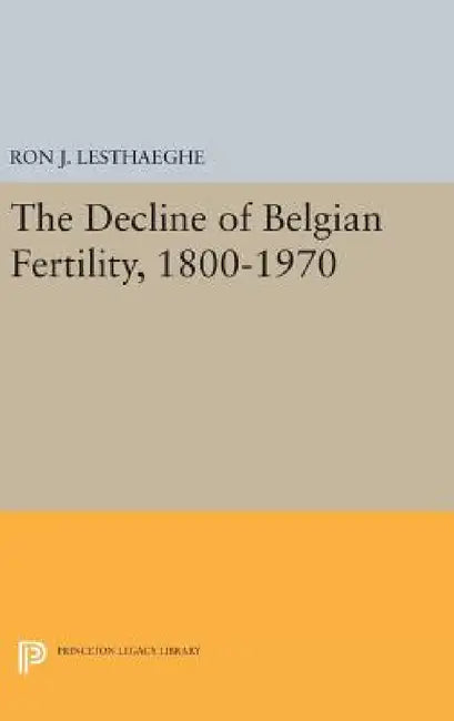 The Decline of Belgian Fertility, 1800-1970 by Ron J. Lesthaeghe