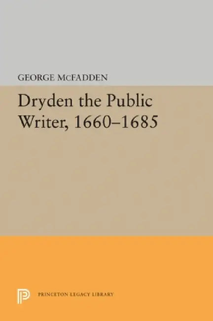 Dryden the Public Writer, 1660-1685 by George McFadden