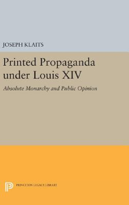 Printed Propaganda Under Louis XIV: Absolute Monarchy and Public Opinion by Joseph Klaits
