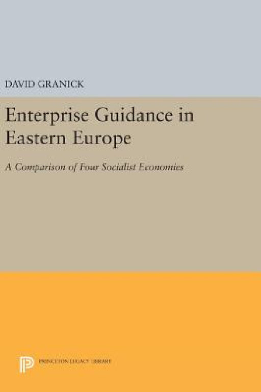 Enterprise Guidance in Eastern Europe: A Comparison of Four Socialist Economies by David Granick
