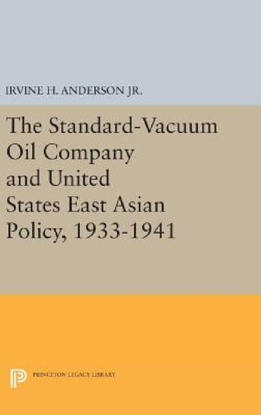 The Standard-Vacuum Oil Company and United States East Asian Policy, 1933-1941 by Irvine H. Anderson