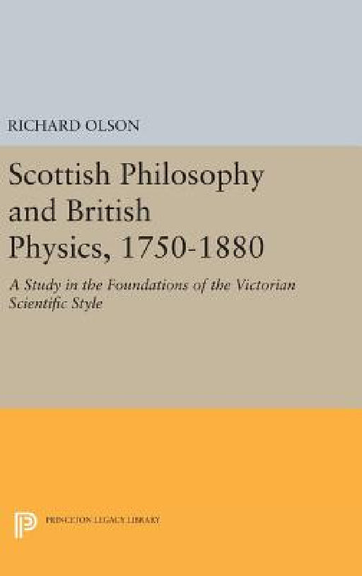 Scottish Philosophy and British Physics, 1740-1870: A Study in the Foundations of the Victorian Scientific Style by Richard S. Olson