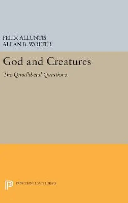 God and Creatures: The Quodlibetal Questions by Felix Alluntis, Allen B. Wolter