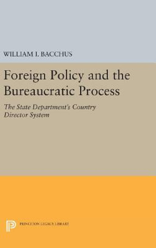 Foreign Policy and the Bureaucratic Process: The State Department's Country Director System by William I. Bacchus