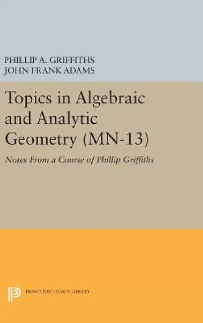 Topics in Algebraic and Analytic Geometry: Notes from a Course of Phillip Griffiths by Phillip A. Griffiths, John Frank Adams